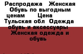 Распродажа!!!Женская Обувь по выгодным ценам!!! › Цена ­ 3 000 - Тульская обл. Одежда, обувь и аксессуары » Женская одежда и обувь   